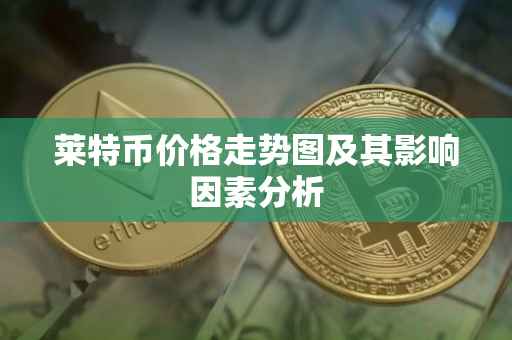 莱特币价格走势图及其影响因素分析