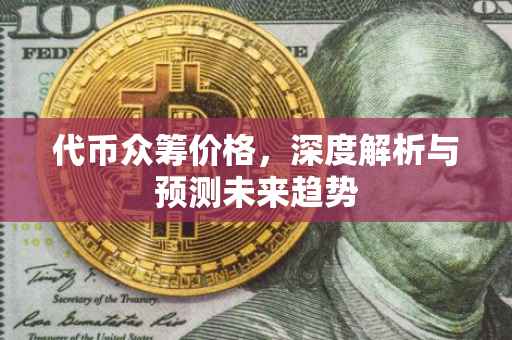 代币众筹价格，深度解析与预测未来趋势