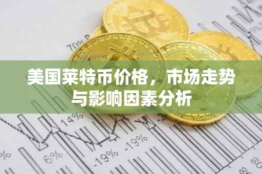 美国莱特币价格，市场走势与影响因素分析