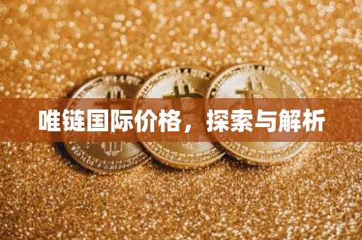 唯链国际价格，探索与解析