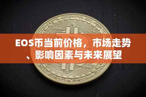EOS币当前价格，市场走势、影响因素与未来展望