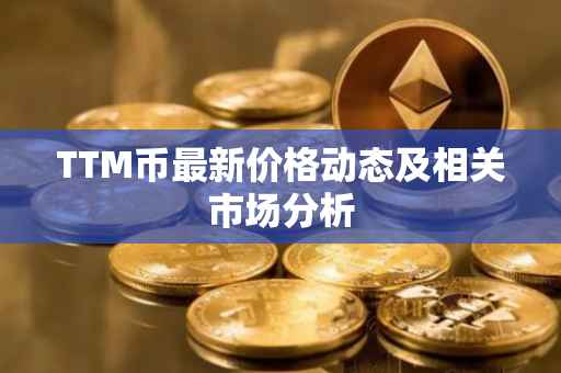 TTM币最新价格动态及相关市场分析