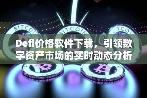 Defi价格软件下载，引领数字资产市场的实时动态分析