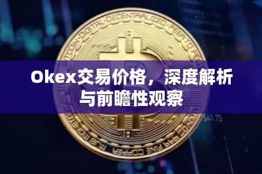 Okex交易价格，深度解析与前瞻性观察