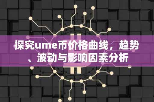 探究ume币价格曲线，趋势、波动与影响因素分析