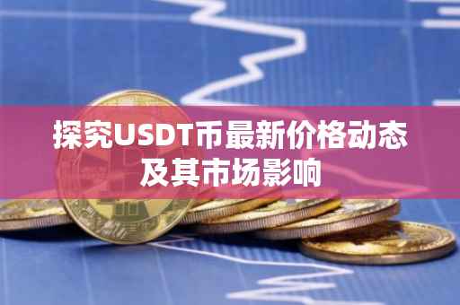 探究USDT币最新价格动态及其市场影响