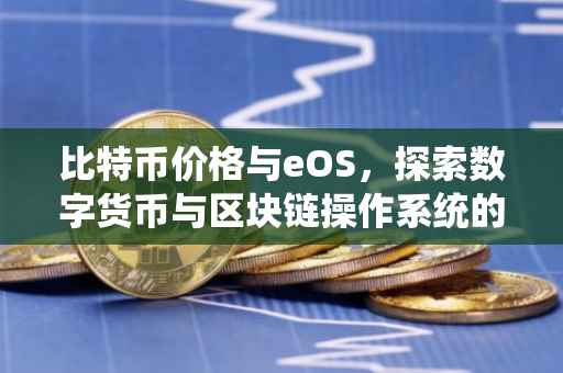 比特币价格与eOS，探索数字货币与区块链操作系统的相互关系