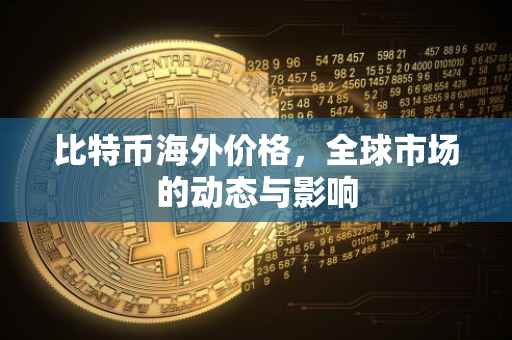 比特币海外价格，全球市场的动态与影响