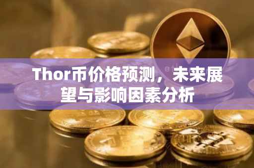 Thor币价格预测，未来展望与影响因素分析