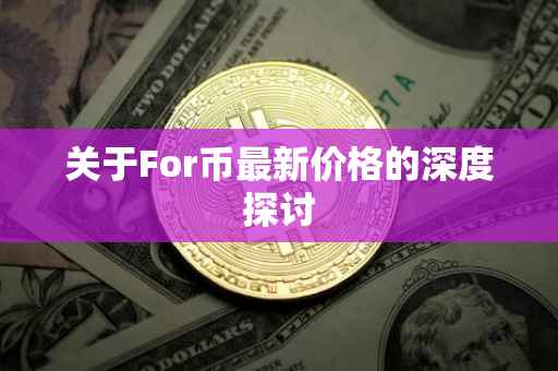 关于For币最新价格的深度探讨