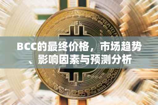 BCC的最终价格，市场趋势、影响因素与预测分析