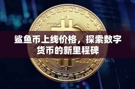 鲨鱼币上线价格，探索数字货币的新里程碑