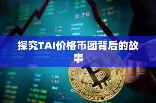 探究TAI价格币团背后的故事