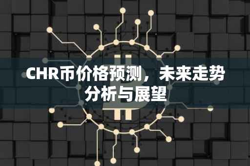 CHR币价格预测，未来走势分析与展望