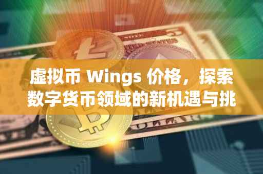 虚拟币 Wings 价格，探索数字货币领域的新机遇与挑战