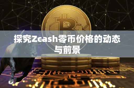 探究Zcash零币价格的动态与前景