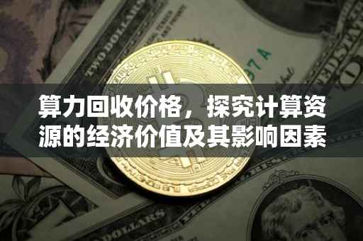 算力回收价格，探究计算资源的经济价值及其影响因素