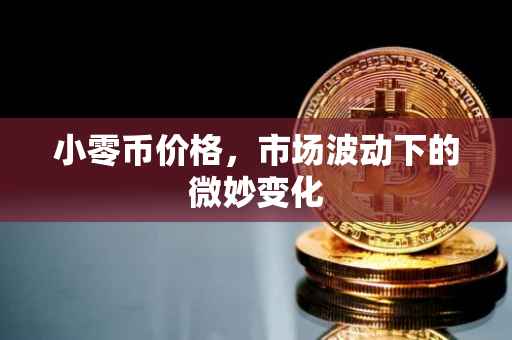 小零币价格，市场波动下的微妙变化