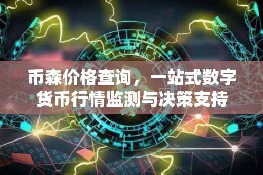 币森价格查询，一站式数字货币行情监测与决策支持