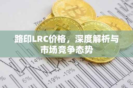 路印LRC价格，深度解析与市场竞争态势