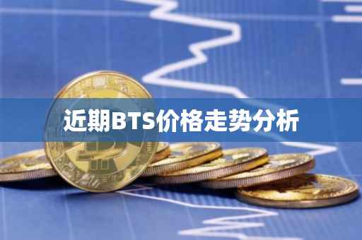 近期BTS价格走势分析