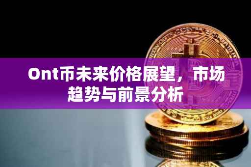 Ont币未来价格展望，市场趋势与前景分析
