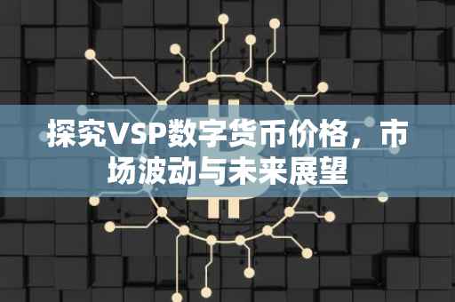探究VSP数字货币价格，市场波动与未来展望