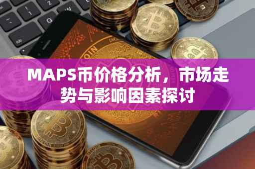 MAPS币价格分析，市场走势与影响因素探讨