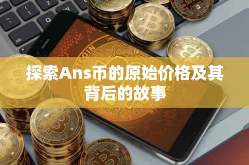 探索Ans币的原始价格及其背后的故事