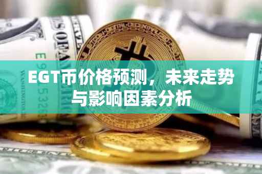 EGT币价格预测，未来走势与影响因素分析