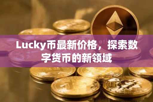 Lucky币最新价格，探索数字货币的新领域