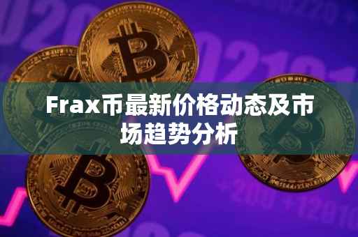 Frax币最新价格动态及市场趋势分析
