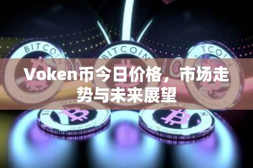 Voken币今日价格，市场走势与未来展望