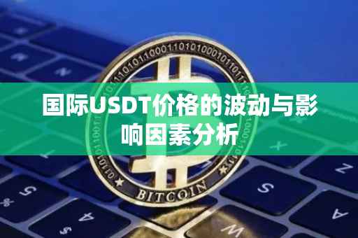 国际USDT价格的波动与影响因素分析