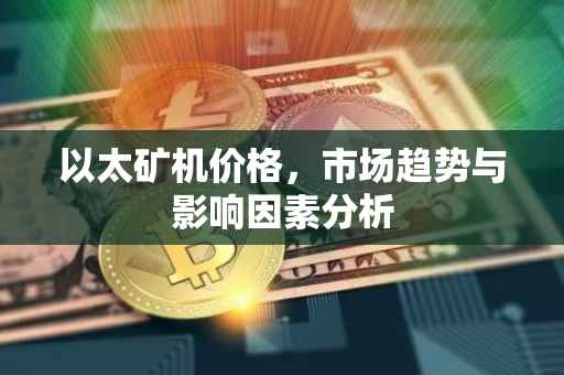 以太矿机价格，市场趋势与影响因素分析