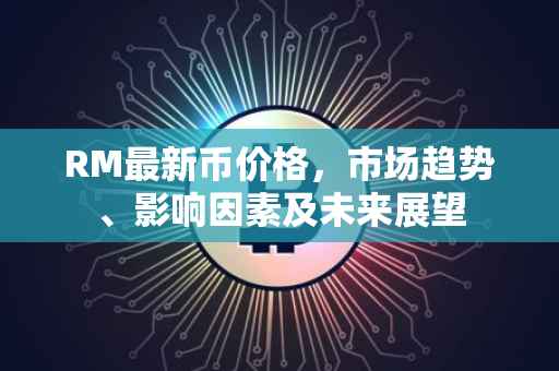 RM最新币价格，市场趋势、影响因素及未来展望