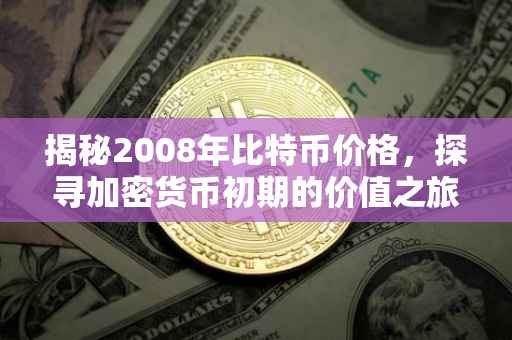 揭秘2008年比特币价格，探寻加密货币初期的价值之旅