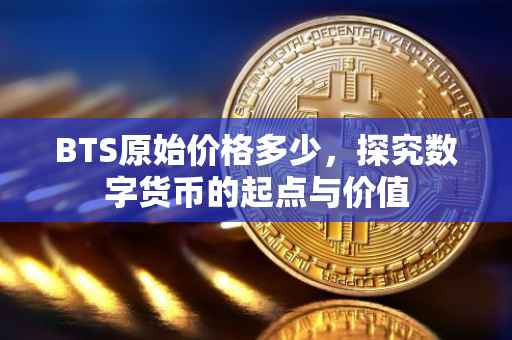 BTS原始价格多少，探究数字货币的起点与价值