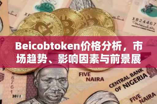 Beicobtoken价格分析，市场趋势、影响因素与前景展望