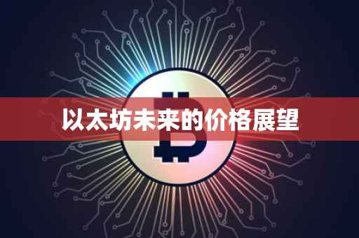 以太坊未来的价格展望