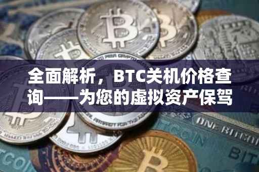 全面解析，BTC关机价格查询——为您的虚拟资产保驾护航