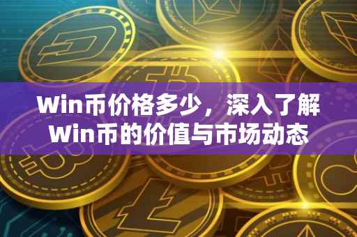 Win币价格多少，深入了解Win币的价值与市场动态