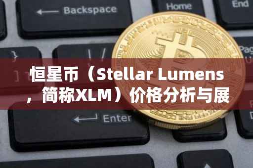 恒星币（Stellar Lumens，简称XLM）价格分析与展望