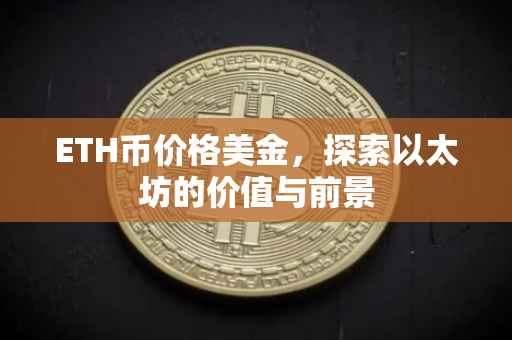 ETH币价格美金，探索以太坊的价值与前景