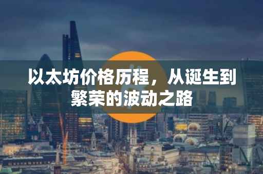 以太坊价格历程，从诞生到繁荣的波动之路