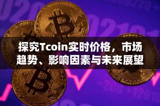 探究Tcoin实时价格，市场趋势、影响因素与未来展望
