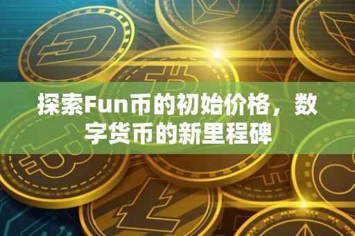 探索Fun币的初始价格，数字货币的新里程碑