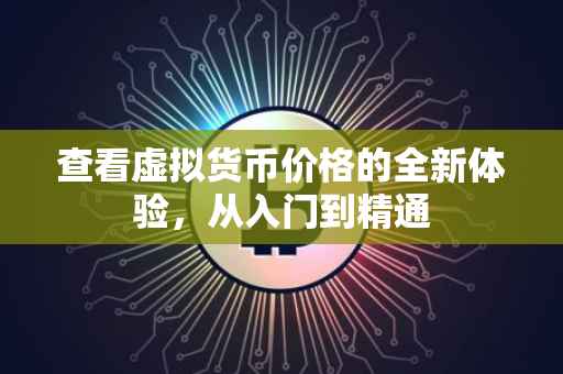 查看虚拟货币价格的全新体验，从入门到精通