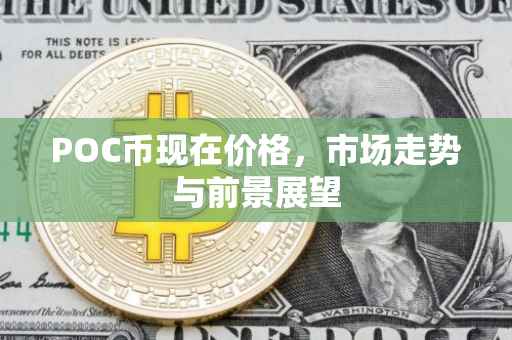 POC币现在价格，市场走势与前景展望