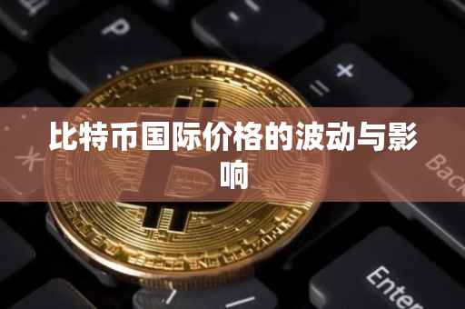 比特币国际价格的波动与影响